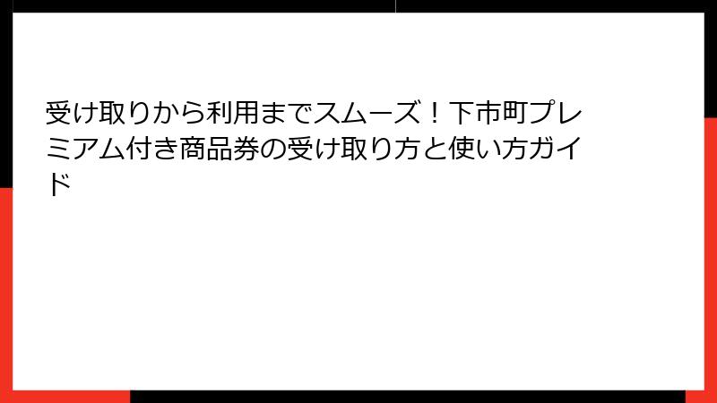 受け取りから利用までスムーズ！下市町プレミアム付き商品券の受け取り方と使い方ガイド