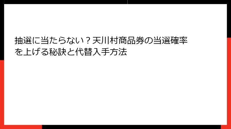 抽選に当たらない？天川村商品券の当選確率を上げる秘訣と代替入手方法