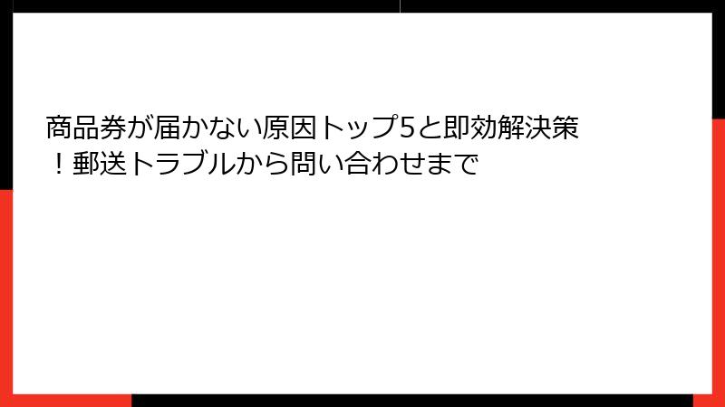 商品券が届かない原因トップ5と即効解決策!郵送トラブルから問い合わせまで