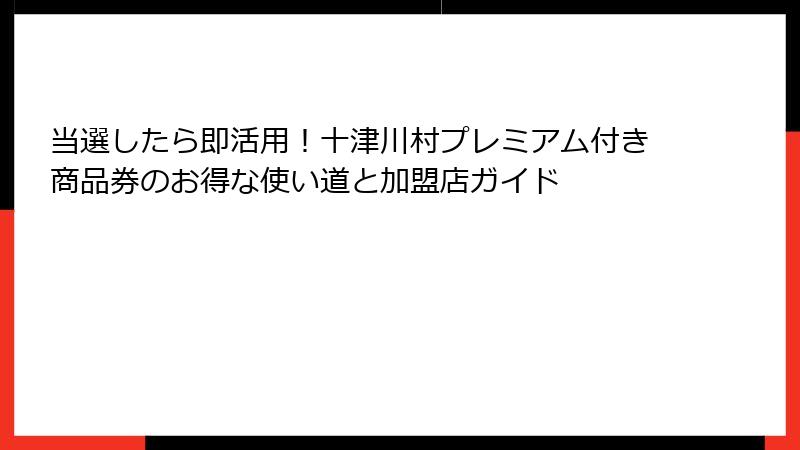 当選したら即活用！十津川村プレミアム付き商品券のお得な使い道と加盟店ガイド