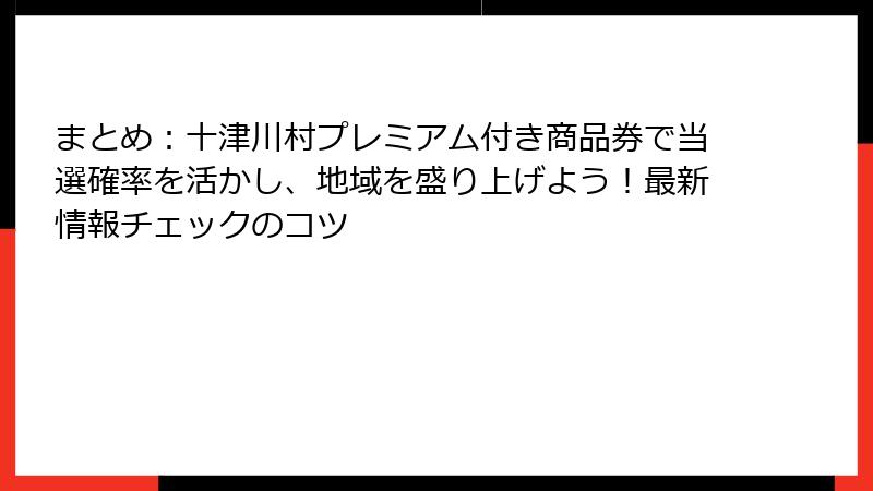 まとめ：十津川村プレミアム付き商品券で当選確率を活かし、地域を盛り上げよう！最新情報チェックのコツ