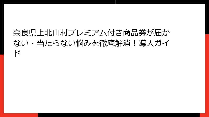 奈良県上北山村プレミアム付き商品券が届かない・当たらない悩みを徹底解消!導入ガイド
