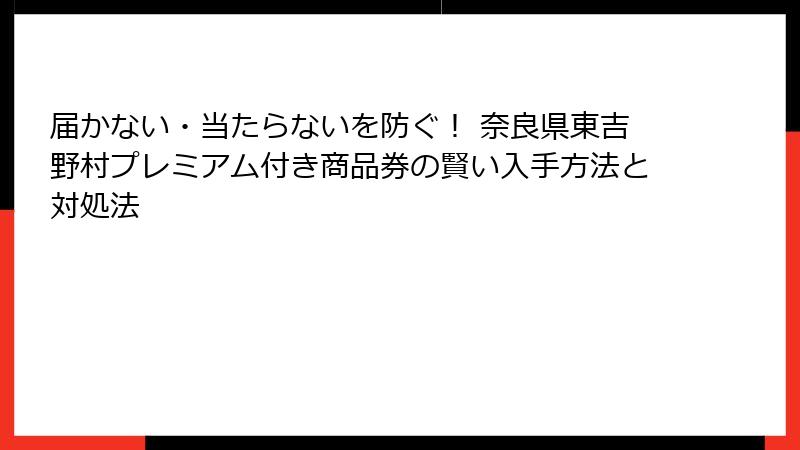 届かない・当たらないを防ぐ! 奈良県東吉野村プレミアム付き商品券の賢い入手方法と対処法