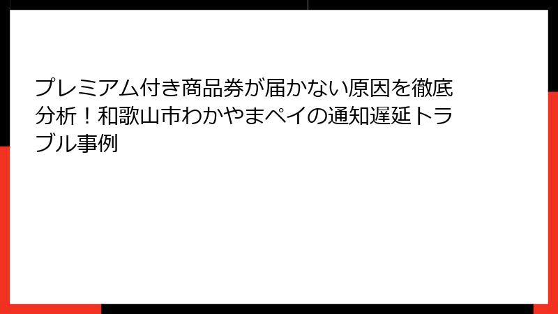 プレミアム付き商品券が届かない原因を徹底分析！和歌山市わかやまペイの通知遅延トラブル事例