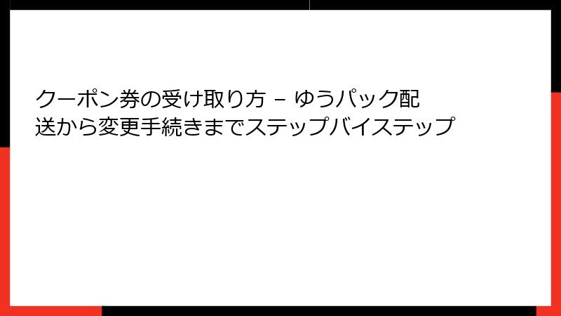 クーポン券の受け取り方 – ゆうパック配送から変更手続きまでステップバイステップ