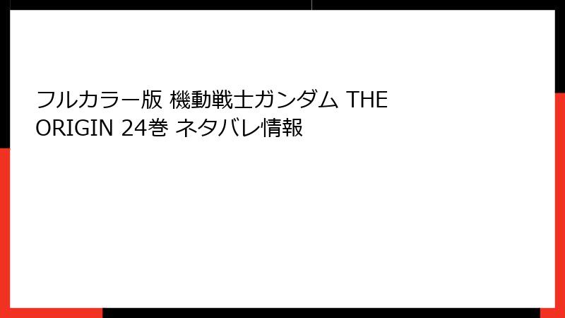 フルカラー版 機動戦士ガンダム THE ORIGIN 24巻 ネタバレ情報