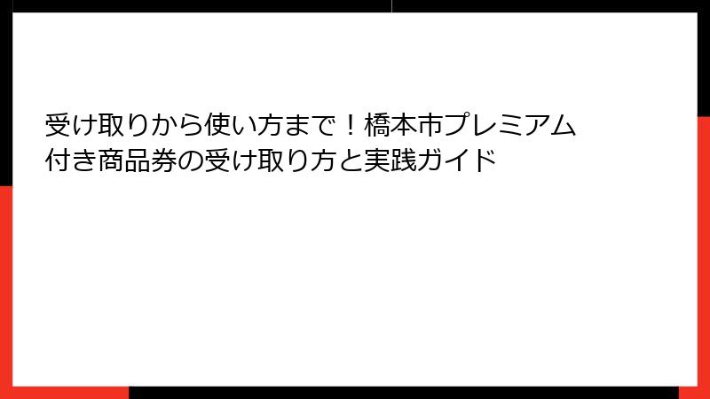 受け取りから使い方まで！橋本市プレミアム付き商品券の受け取り方と実践ガイド