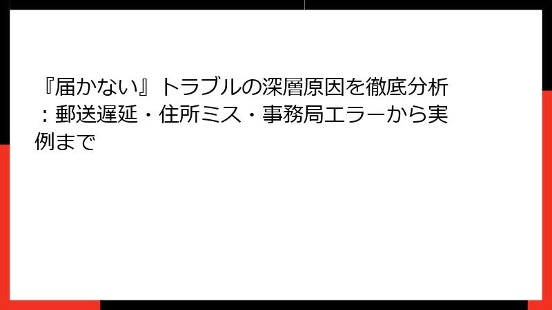 『届かない』トラブルの深層原因を徹底分析：郵送遅延・住所ミス・事務局エラーから実例まで