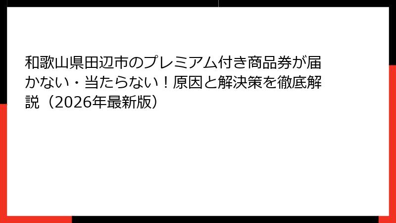 和歌山県田辺市のプレミアム付き商品券が届かない・当たらない！原因と解決策を徹底解説（2026年最新版）