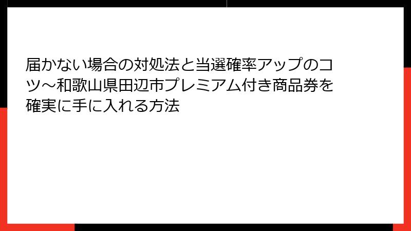 届かない場合の対処法と当選確率アップのコツ～和歌山県田辺市プレミアム付き商品券を確実に手に入れる方法