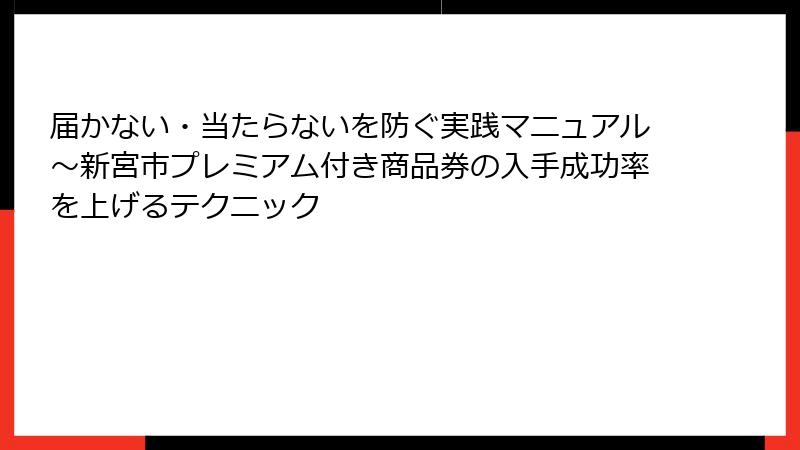 届かない・当たらないを防ぐ実践マニュアル～新宮市プレミアム付き商品券の入手成功率を上げるテクニック