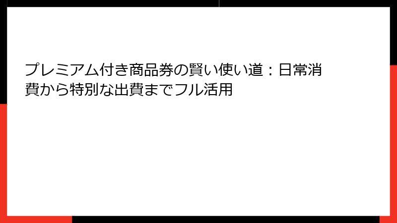 プレミアム付き商品券の賢い使い道：日常消費から特別な出費までフル活用