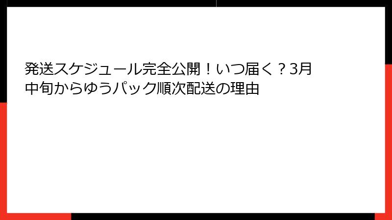 発送スケジュール完全公開!いつ届く?3月中旬からゆうパック順次配送の理由