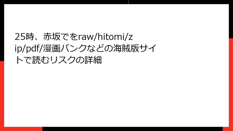 25時、赤坂でをraw/hitomi/zip/pdf/漫画バンクなどの海賊版サイトで読むリスクの詳細