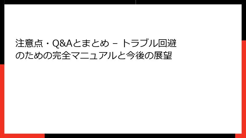 注意点・Q&Aとまとめ – トラブル回避のための完全マニュアルと今後の展望