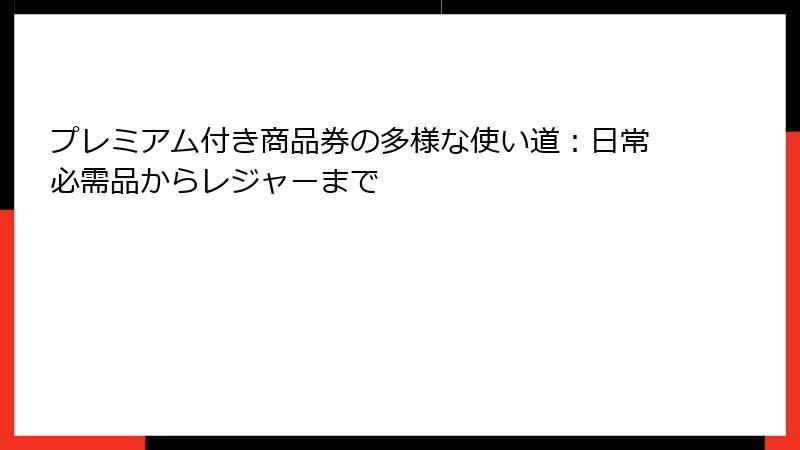 プレミアム付き商品券の多様な使い道:日常必需品からレジャーまで