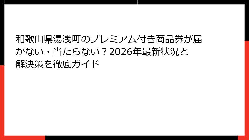 和歌山県湯浅町のプレミアム付き商品券が届かない・当たらない？2026年最新状況と解決策を徹底ガイド