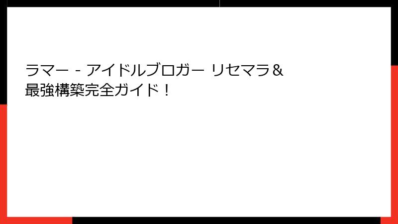 ラマー - アイドルブロガー リセマラ&最強構築完全ガイド!