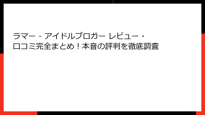 ラマー - アイドルブロガー レビュー・口コミ完全まとめ!本音の評判を徹底調査