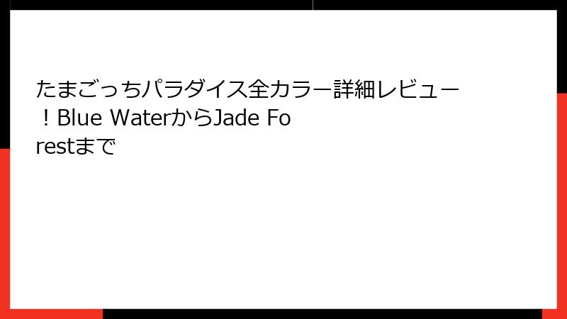たまごっちパラダイス全カラー詳細レビュー！Blue WaterからJade Forestまで