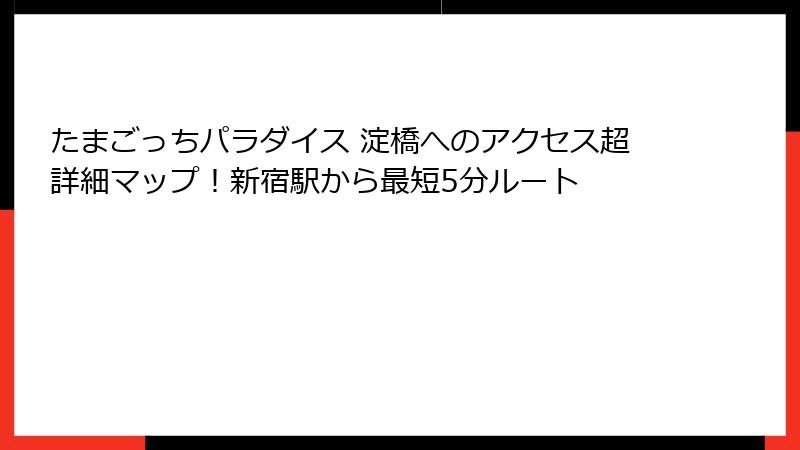 たまごっちパラダイス 淀橋へのアクセス超詳細マップ！新宿駅から最短5分ルート