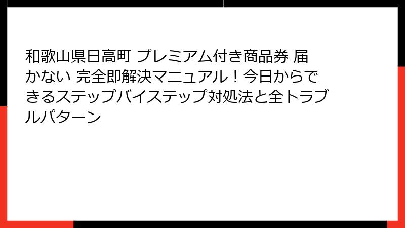 和歌山県日高町 プレミアム付き商品券 届かない 完全即解決マニュアル!今日からできるステップバイステップ対処法と全トラブルパターン