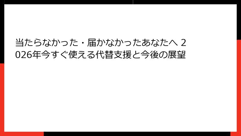 当たらなかった・届かなかったあなたへ 2026年今すぐ使える代替支援と今後の展望