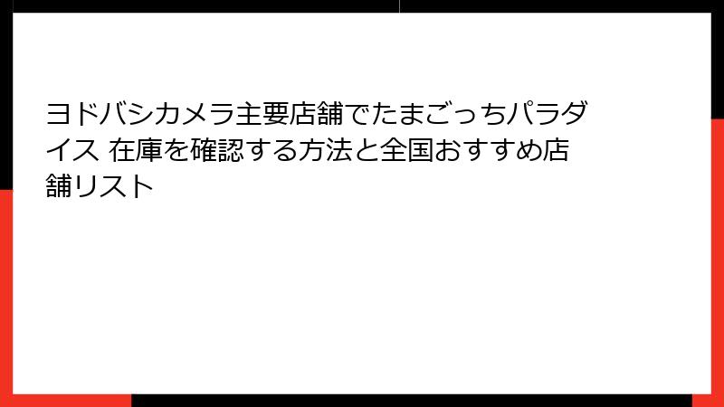 ヨドバシカメラ主要店舗でたまごっちパラダイス 在庫を確認する方法と全国おすすめ店舗リスト