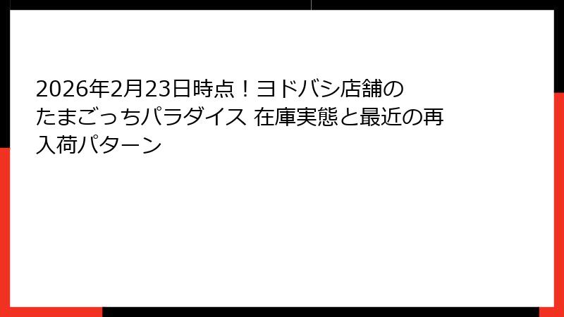 2026年2月23日時点！ヨドバシ店舗のたまごっちパラダイス 在庫実態と最近の再入荷パターン
