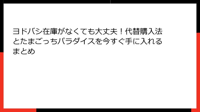 ヨドバシ在庫がなくても大丈夫！代替購入法とたまごっちパラダイスを今すぐ手に入れるまとめ