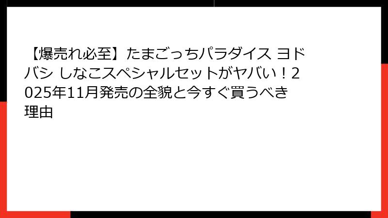 【爆売れ必至】たまごっちパラダイス ヨドバシ しなこスペシャルセットがヤバい！2025年11月発売の全貌と今すぐ買うべき理由