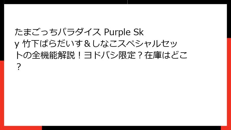 たまごっちパラダイス Purple Sky 竹下ぱらだいす＆しなこスペシャルセットの全機能解説！ヨドバシ限定？在庫はどこ？