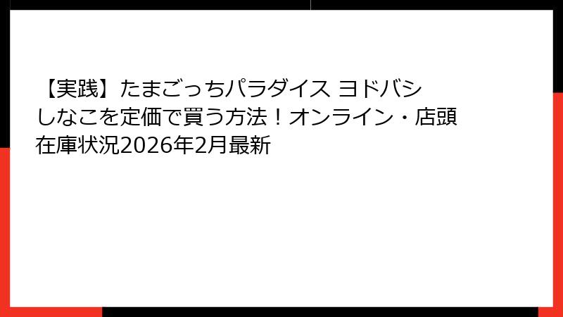 【実践】たまごっちパラダイス ヨドバシ しなこを定価で買う方法！オンライン・店頭在庫状況2026年2月最新