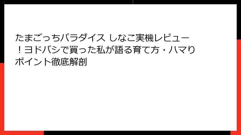 たまごっちパラダイス しなこ実機レビュー！ヨドバシで買った私が語る育て方・ハマりポイント徹底解剖