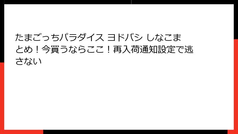 たまごっちパラダイス ヨドバシ しなこまとめ！今買うならここ！再入荷通知設定で逃さない