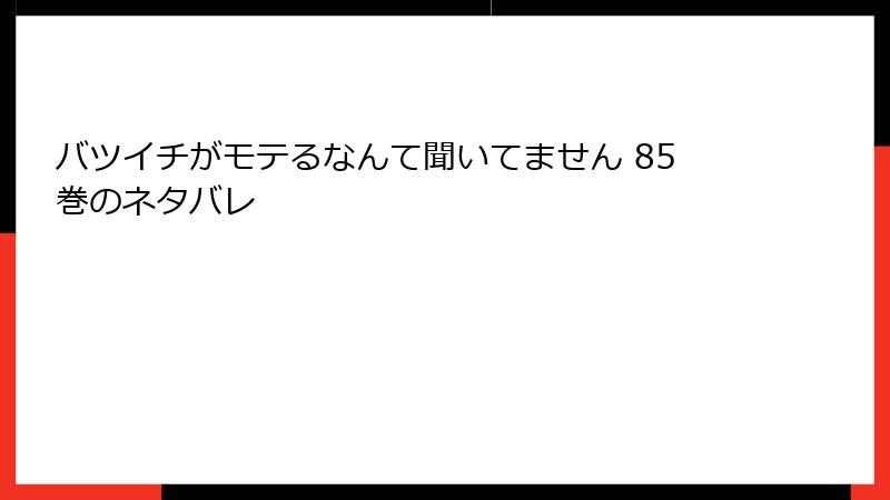 バツイチがモテるなんて聞いてません 85巻のネタバレ