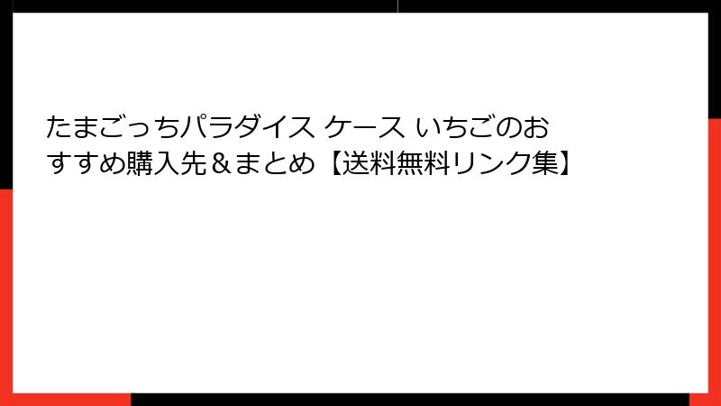 たまごっちパラダイス ケース いちごのおすすめ購入先＆まとめ【送料無料リンク集】