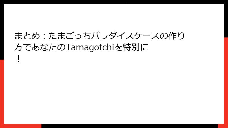 まとめ：たまごっちパラダイスケースの作り方であなたのTamagotchiを特別に！