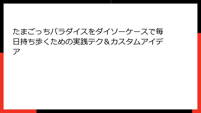 たまごっちパラダイスをダイソーケースで毎日持ち歩くための実践テク＆カスタムアイデア