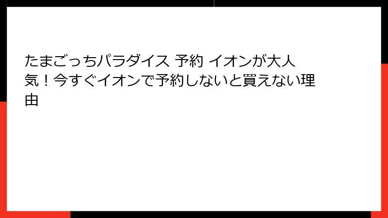 たまごっちパラダイス 予約 イオンが大人気！今すぐイオンで予約しないと買えない理由