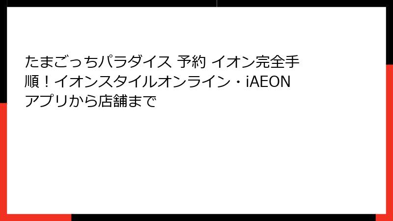 たまごっちパラダイス 予約 イオン完全手順！イオンスタイルオンライン・iAEONアプリから店舗まで