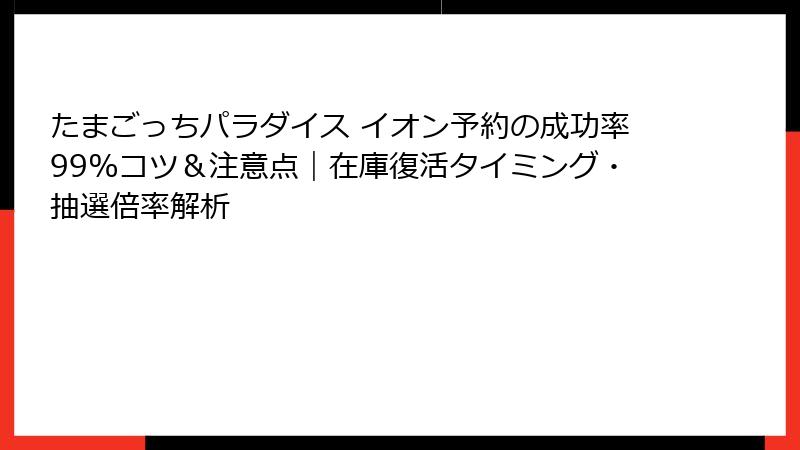 たまごっちパラダイス イオン予約の成功率99%コツ＆注意点｜在庫復活タイミング・抽選倍率解析