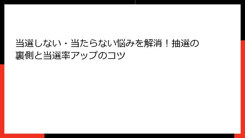当選しない・当たらない悩みを解消!抽選の裏側と当選率アップのコツ