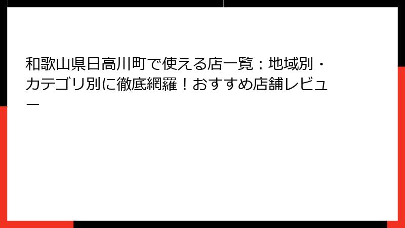 和歌山県日高川町で使える店一覧:地域別・カテゴリ別に徹底網羅!おすすめ店舗レビュー