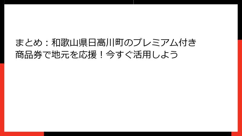 まとめ:和歌山県日高川町のプレミアム付き商品券で地元を応援!今すぐ活用しよう