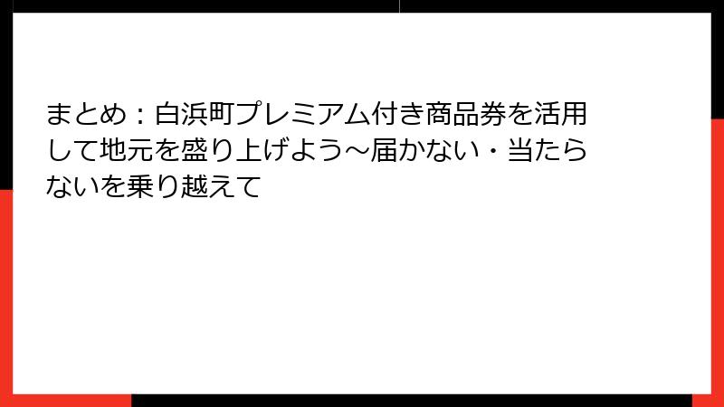まとめ：白浜町プレミアム付き商品券を活用して地元を盛り上げよう～届かない・当たらないを乗り越えて