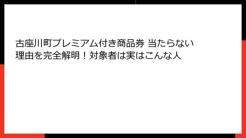 古座川町プレミアム付き商品券 当たらない理由を完全解明!対象者は実はこんな人