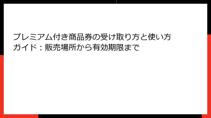 プレミアム付き商品券の受け取り方と使い方ガイド:販売場所から有効期限まで
