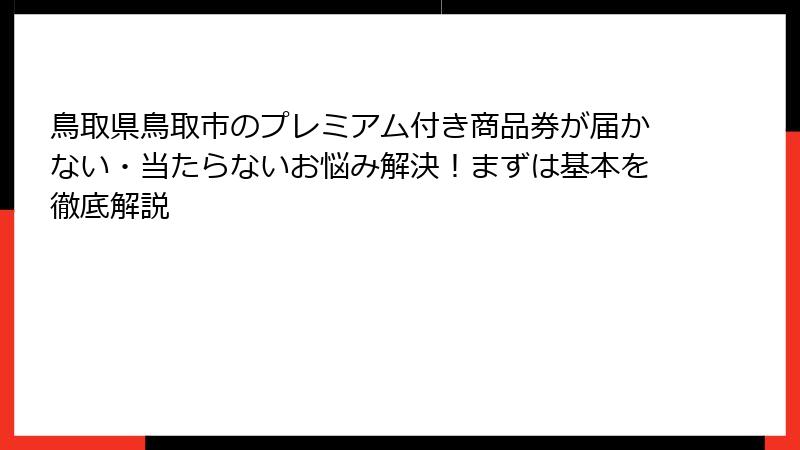 鳥取県鳥取市のプレミアム付き商品券が届かない・当たらないお悩み解決!まずは基本を徹底解説