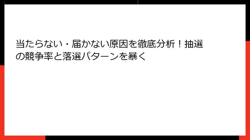 当たらない・届かない原因を徹底分析!抽選の競争率と落選パターンを暴く